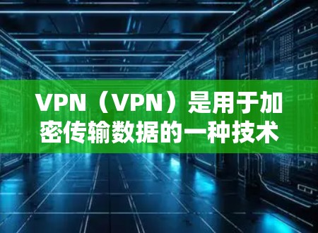 VPN（VPN）是用于加密传输数据的一种技术，主要通过网络而不是物理介质来实现数据传输。VPN的官方全球节点版通常指的是经过严格审核和认证的专业VPN服务，旨在提供安全、可靠、可靠的网络连接