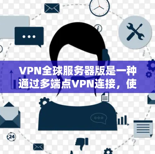 VPN全球服务器版是一种通过多端点VPN连接，使用户能够访问来自多个国家或地区的服务器。以下是对该主题的详细解释