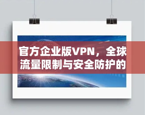 官方企业版VPN，全球流量限制与安全防护的优质选择