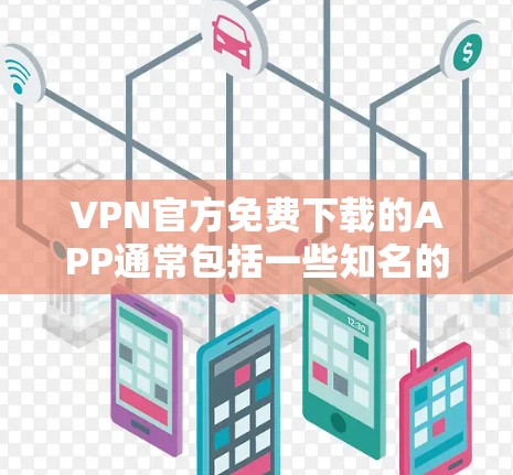 VPN官方免费下载的APP通常包括一些知名的VPN服务，这些服务通常提供免费版和付费版的选项，其中免费版和付费版的区别主要在于功能和安全设置。以下是几个常见的VPN官方免费下载的APP
