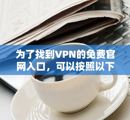 为了找到VPN的免费官网入口，可以按照以下步骤进行