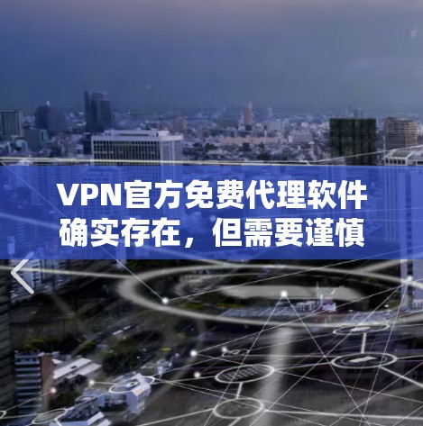 VPN官方免费代理软件确实存在，但需要谨慎选择，确保软件的安全性和合法性。以下是一些常见的VPN类型及其可能的免费代理软件