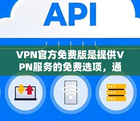 VPN官方免费版是提供VPN服务的免费选项，通常包括多语言支持、自定义配置功能和广告限制。以下是对这些 VPN 官方免费版的评测