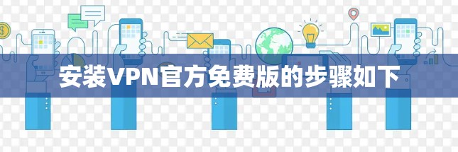 安装VPN官方免费版的步骤如下