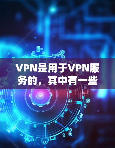 VPN是用于VPN服务的，其中有一些是免费的。然而，免费VPN服务本身并不能完全保证内容的安全性，因为它们通常依赖于网络协议的开放性和高度加密性。以下是一些常见的问题和注意事项