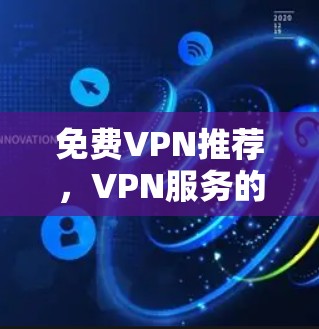 免费VPN推荐，VPN服务的优质选择