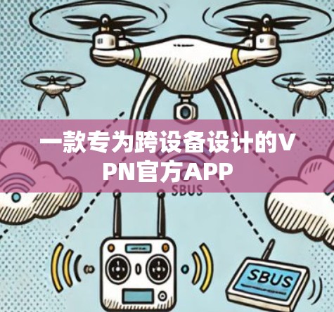 一款专为跨设备设计的VPN官方APP