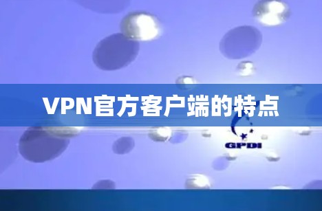 VPN官方客户端的特点