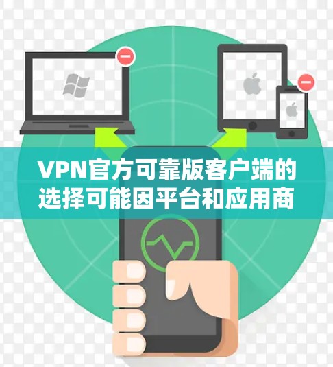 VPN官方可靠版客户端的选择可能因平台和应用商店的不同而有所不同。以下是一些可靠且功能丰富的VPN客户端推荐，涵盖了有线和无线VPN选项