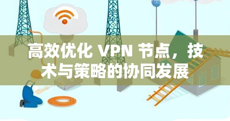 高效优化 VPN 节点，技术与策略的协同发展