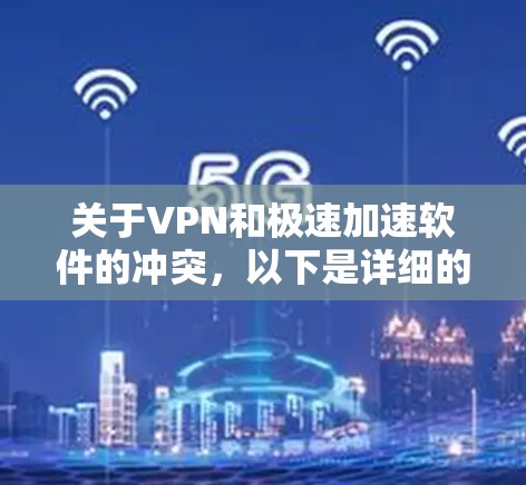 关于VPN和极速加速软件的冲突，以下是详细的分析和解决方案