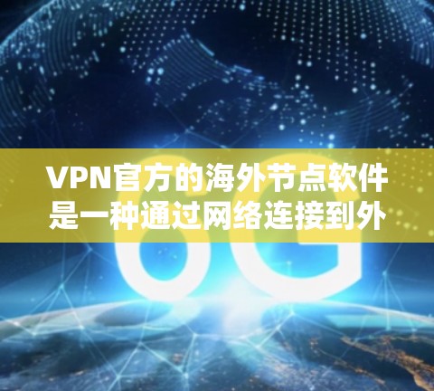 VPN官方的海外节点软件是一种通过网络连接到外部设备以访问互联网资源的工具。这些节点通常由经过严格审查和认证的公司提供，确保其安全性和可靠性