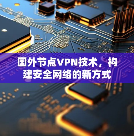 国外节点VPN技术，构建安全网络的新方式