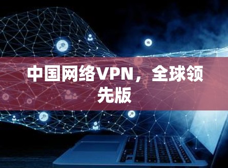 中国网络VPN，全球领先版