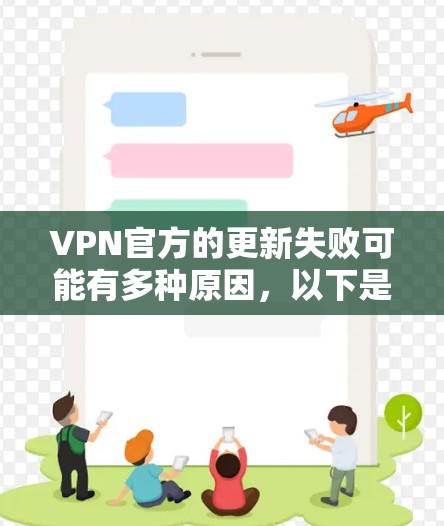 VPN官方的更新失败可能有多种原因，以下是一些常见的情况和解决方法