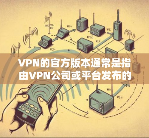 VPN的官方版本通常是指由VPN公司或平台发布的最新稳定版本。这些版本通常包含最新的技术改进、性能优化以及对用户体验的提升。以下是关于VPN官方最新版本的一些关键信息