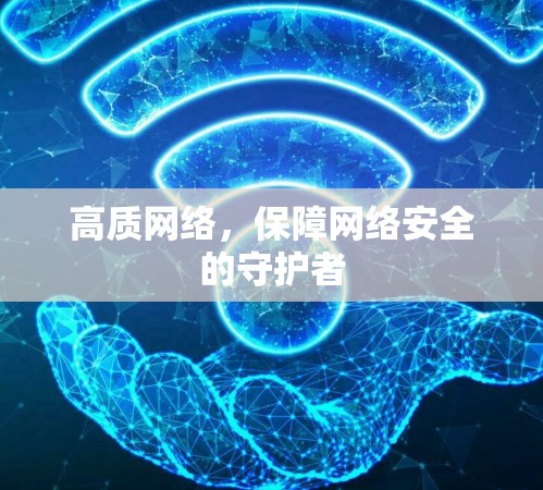 高质网络,保障网络安全的守护者 高质网络,保障网络安全的守护者