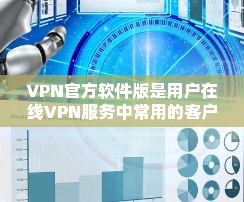 VPN官方软件版是用户在线VPN服务中常用的客户端或服务器端工具，提供全面的安全保障和功能配置。以下是详细介绍