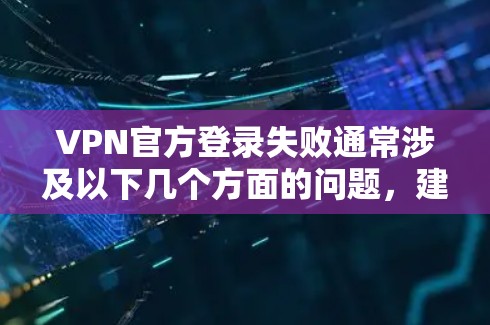 VPN官方登录失败通常涉及以下几个方面的问题，建议如下