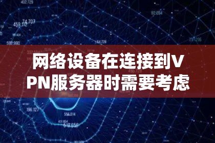 网络设备在连接到VPN服务器时需要考虑以下关键因素，以确保数据传输的速率和稳定性