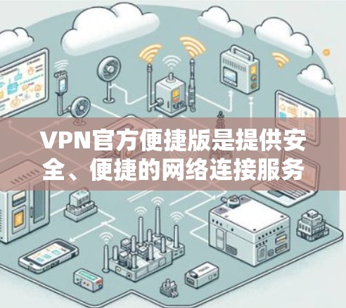 VPN官方便捷版是提供安全、便捷的网络连接服务的版本，通常通过官方渠道或公司内部资源提供。它可能具备以下特点