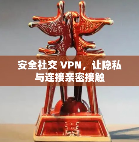 安全社交 VPN，让隐私与连接亲密接触