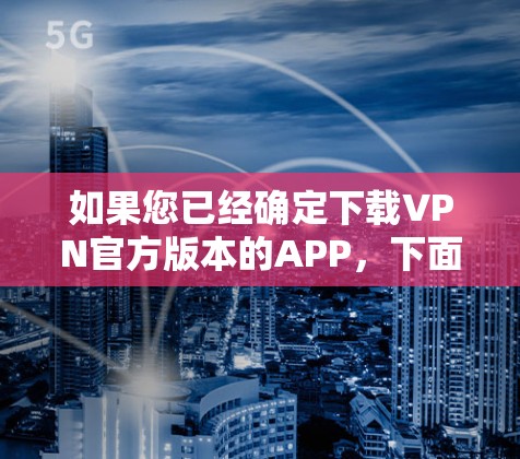 如果您已经确定下载VPN官方版本的APP，下面是具体的步骤