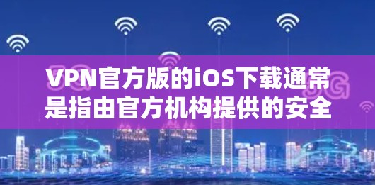 VPN官方版的iOS下载通常是指由官方机构提供的安全、可靠的VPN服务。这些服务通常支持iOS设备，提供了多种VPN选项，如2FA（双重认证）端到端安全、多语言支持等