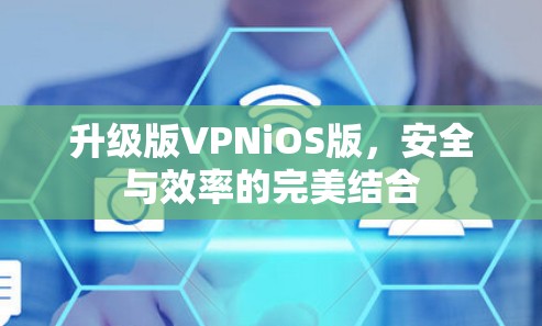 升级版VPNiOS版，安全与效率的完美结合