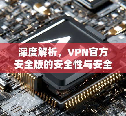 深度解析，VPN官方安全版的安全性与安全性