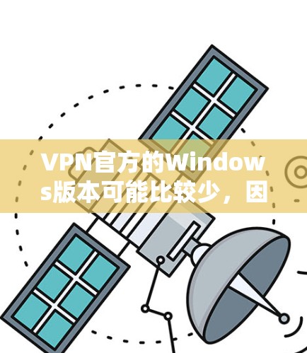 VPN官方的Windows版本可能比较少，因为官方VPN通常会提供网络服务，而不是直接的软件包。以下是一些常见的VPN软件，他们通常会通过网络服务连接到你的设备