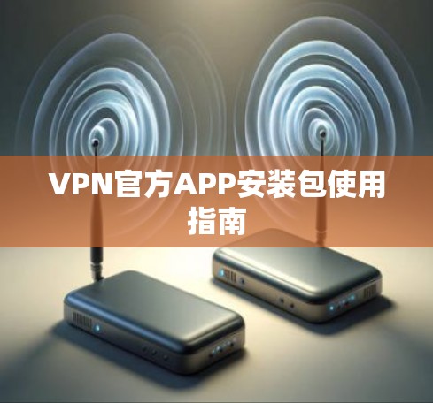 VPN官方APP安装包使用指南