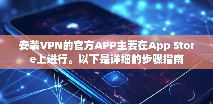 安装VPN的官方APP主要在App Store上进行。以下是详细的步骤指南