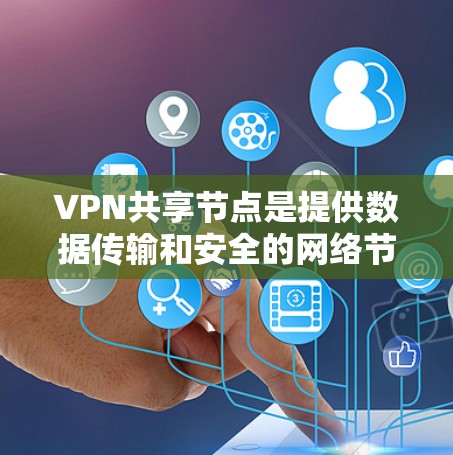 VPN共享节点是提供数据传输和安全的网络节点，通常位于VPN网络中，用于连接用户或服务。以下是关于VPN共享节点的详细信息