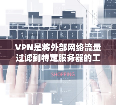 VPN是将外部网络流量过滤到特定服务器的工具，旨在保护用户免受网络攻击和截断内容的影响。以下是关于VPN的详细评测