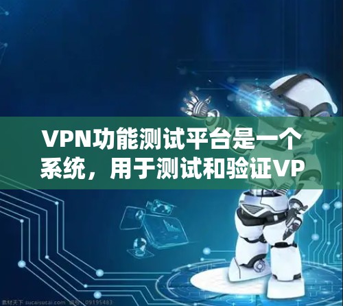 VPN功能测试平台是一个系统，用于测试和验证VPN设备、应用程序或服务的性能、安全性和功能。以下是对VPN功能测试平台的详细分析