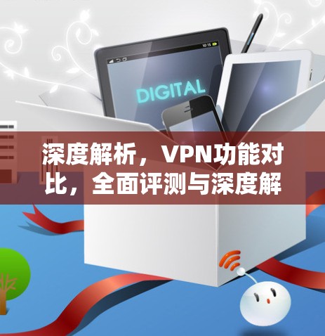 深度解析，VPN功能对比，全面评测与深度解析