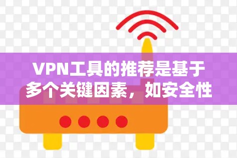 VPN工具的推荐是基于多个关键因素，如安全性、兼容性、功能、语言支持等，以下是一些综合性的 VPN 工具推荐，涵盖了主要的VPN类型和功能