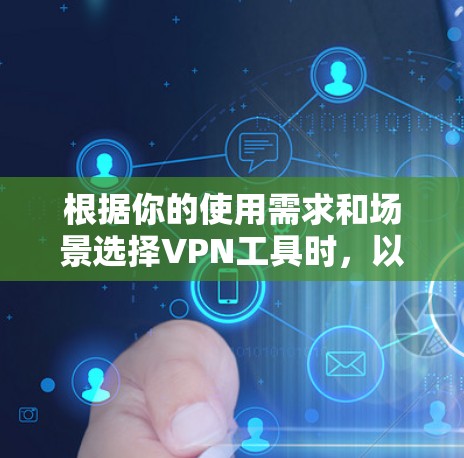 根据你的使用需求和场景选择VPN工具时，以下是一些综合考虑的因素和推荐
