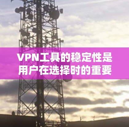 VPN工具的稳定性是用户在选择时的重要考量因素之一。以下是对几种常见的VPN工具的稳定性评测
