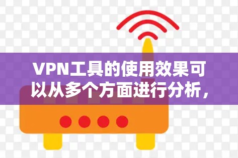 VPN工具的使用效果可以从多个方面进行分析，包括安全性、用户体验、功能优化以及用户反馈等。以下是对这些方面进行的详细分析