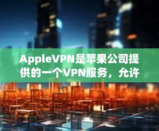 AppleVPN是苹果公司提供的一个VPN服务，允许用户访问美国以外的网络，包括欧洲、日本、澳大利亚等地。它提供了一个免费的VPN体验，但用户需要根据自己的需求和习惯选择是否要付费访问某些内容