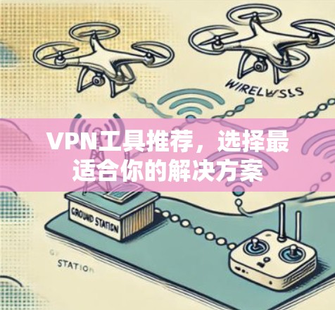 VPN工具推荐，选择最适合你的解决方案