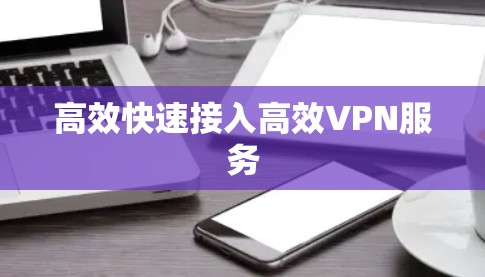 高效快速接入高效VPN服务