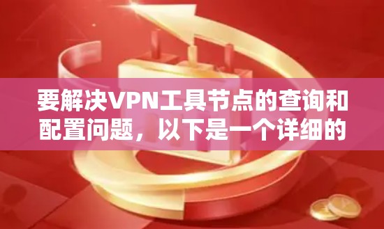 要解决VPN工具节点的查询和配置问题，以下是一个详细的步骤指南