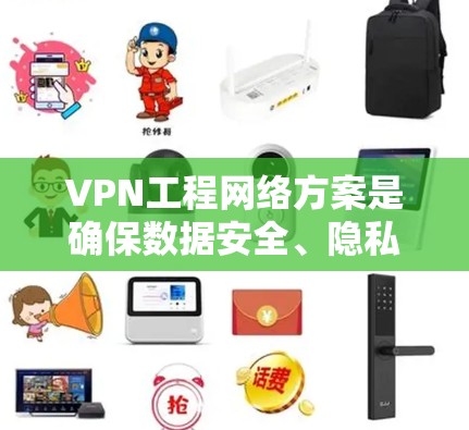 VPN工程网络方案是确保数据安全、隐私保护和高效传输的关键技术。以下是详细的 VPN 工程网络方案，涵盖功能、实施步骤、安全措施和成本分析等内容，帮助您更好地理解和实施 VPN 工程