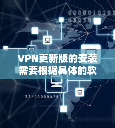 VPN更新版的安装需要根据具体的软件或服务来确定。以下是一些通用的步骤和建议，帮助您顺利安装和使用VPN更新版