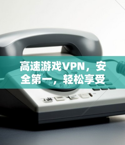 高速游戏VPN，安全第一，轻松享受