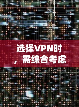 选择VPN时，需综合考虑多个因素以确保安全性和可靠性。以下是对VPN选择的详细步骤总结