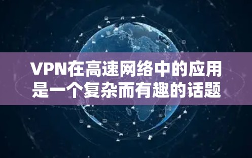 VPN在高速网络中的应用是一个复杂而有趣的话题，涉及多个方面，包括加密技术、服务器位置、多态性和隐私保护等。以下是对VPN在高速网络中的应用的详细分析